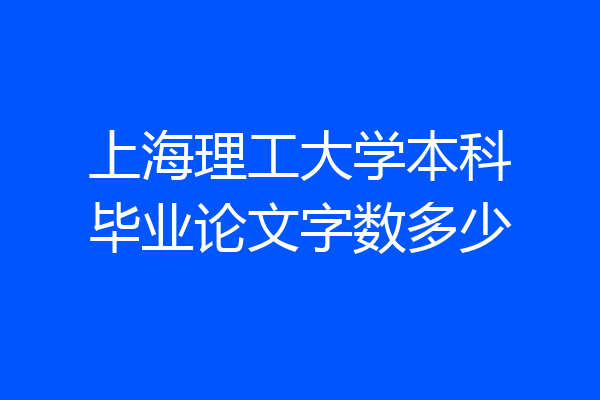 上海理工大学本科毕业论文字数多少