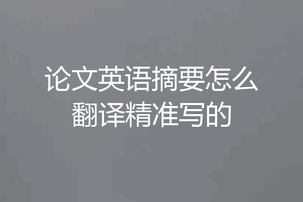 论文英语摘要怎么翻译精准写的