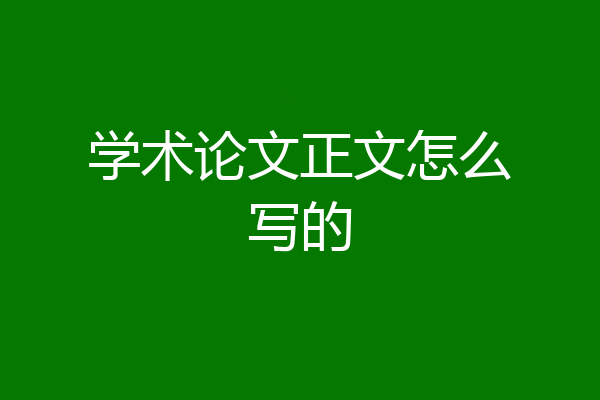 学术论文正文怎么写的