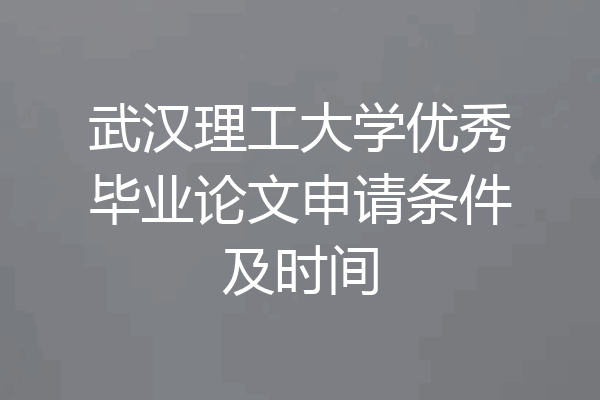 武汉理工大学优秀毕业论文申请条件及时间