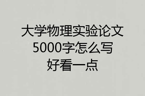 大学物理实验论文5000字怎么写好看一点