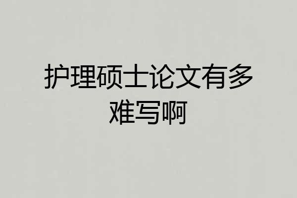 护理硕士论文有多难写啊