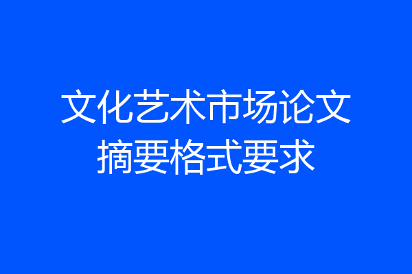 文化艺术市场论文摘要格式要求