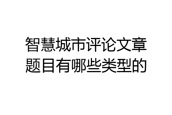 智慧城市评论文章题目有哪些类型的