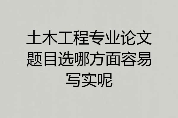 土木工程专业论文题目选哪方面容易写实呢