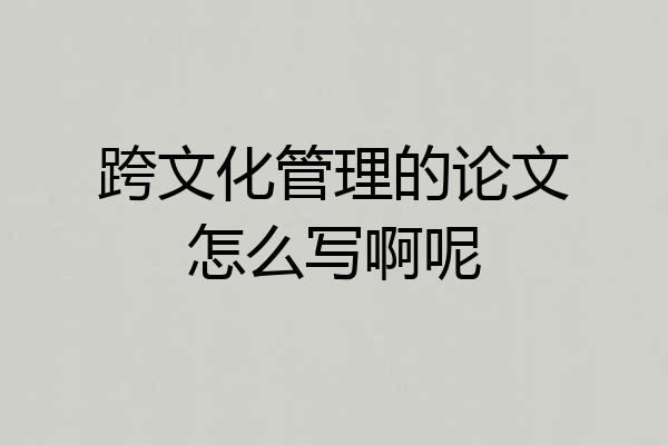 跨文化管理的论文怎么写啊呢