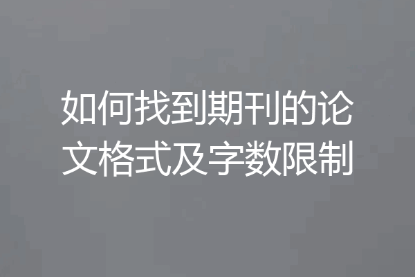 如何找到期刊的论文格式及字数限制