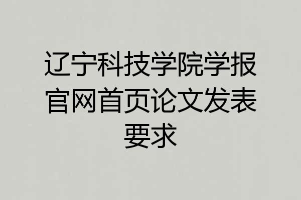 辽宁科技学院学报官网首页论文发表要求