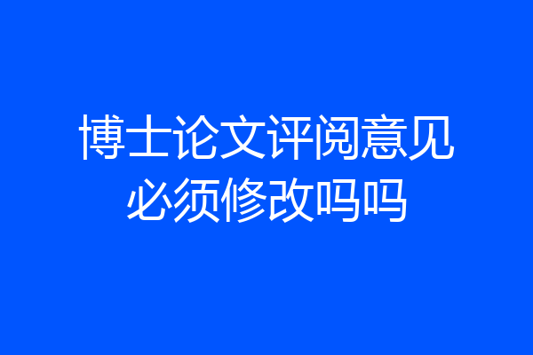 博士论文评阅意见必须修改吗吗