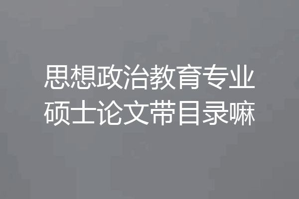 思想政治教育专业硕士论文带目录嘛