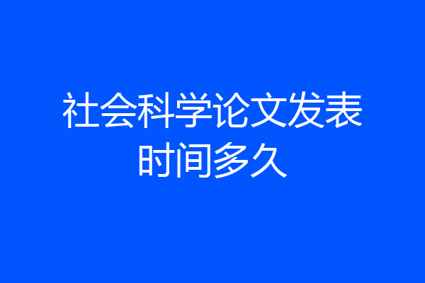社会科学论文发表时间多久