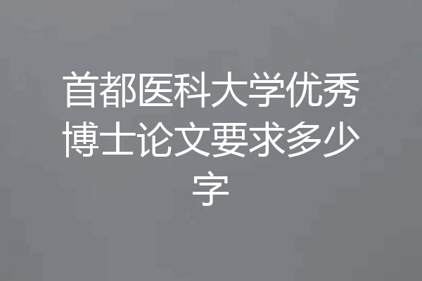 首都医科大学优秀博士论文要求多少字