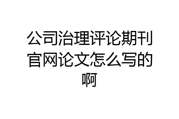 公司治理评论期刊官网论文怎么写的啊