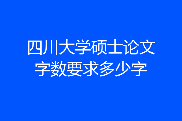四川大学硕士论文字数要求多少字