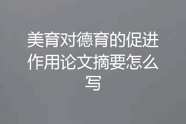美育对德育的促进作用论文摘要怎么写