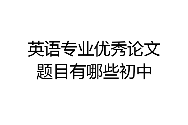英语专业优秀论文题目有哪些初中