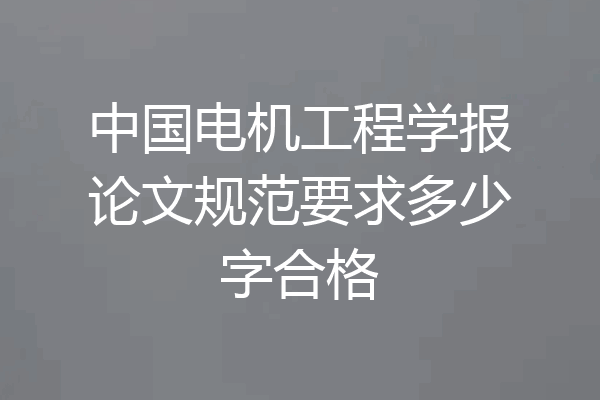 中国电机工程学报论文规范要求多少字合格