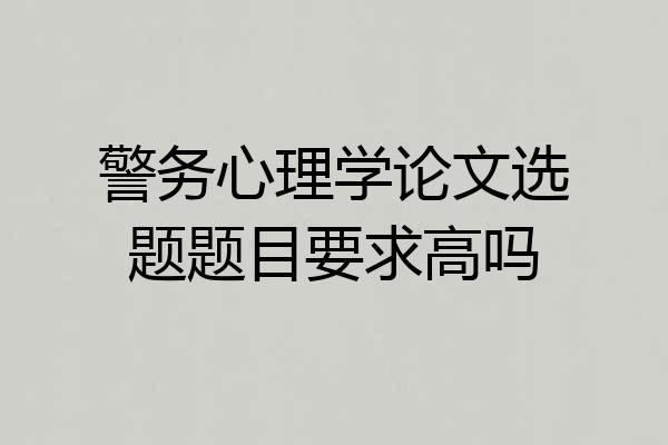 警务心理学论文选题题目要求高吗