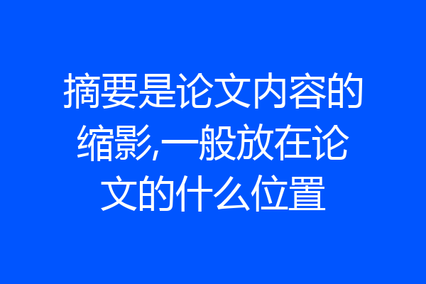 摘要是论文内容的缩影,一般放在论文的什么位置