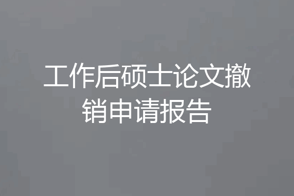 工作后硕士论文撤销申请报告