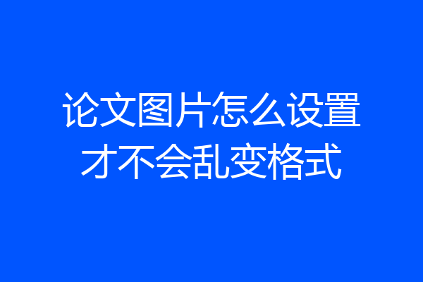 论文图片怎么设置才不会乱变格式