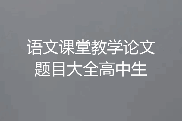 语文课堂教学论文题目大全高中生