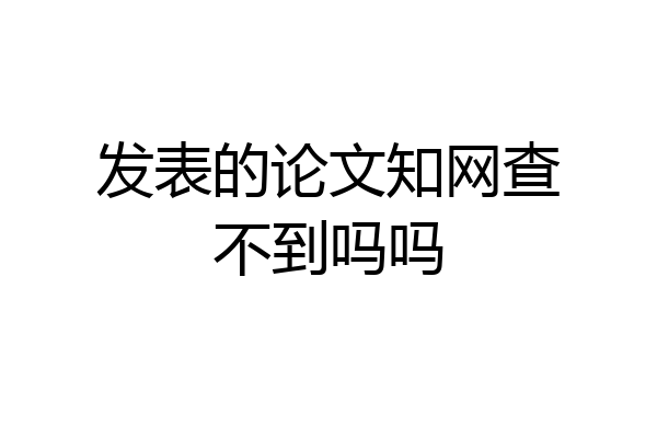 发表的论文知网查不到吗吗