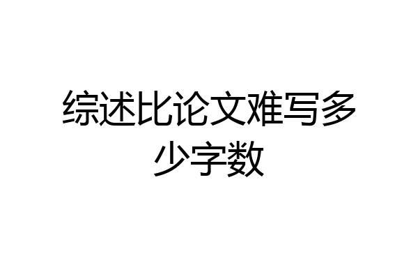 综述比论文难写多少字数