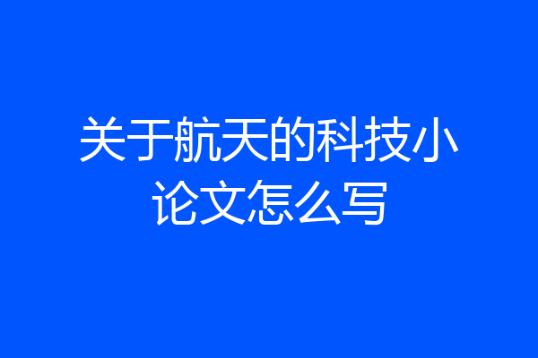 关于航天的科技小论文怎么写