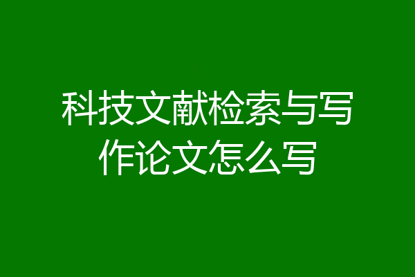 科技文献检索与写作论文怎么写