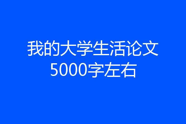 我的大学生活论文5000字左右