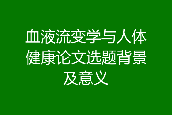 血液流变学与人体健康论文选题背景及意义