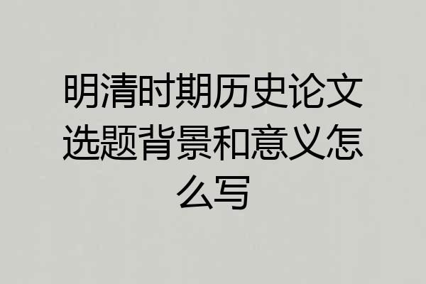 明清时期历史论文选题背景和意义怎么写