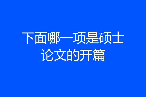 下面哪一项是硕士论文的开篇