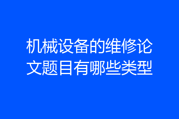 机械设备的维修论文题目有哪些类型
