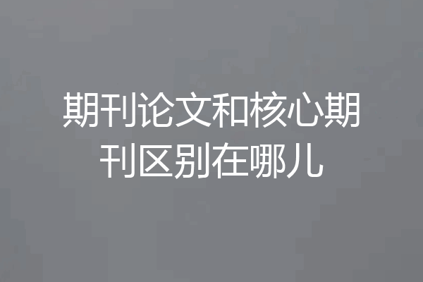 期刊论文和核心期刊区别在哪儿