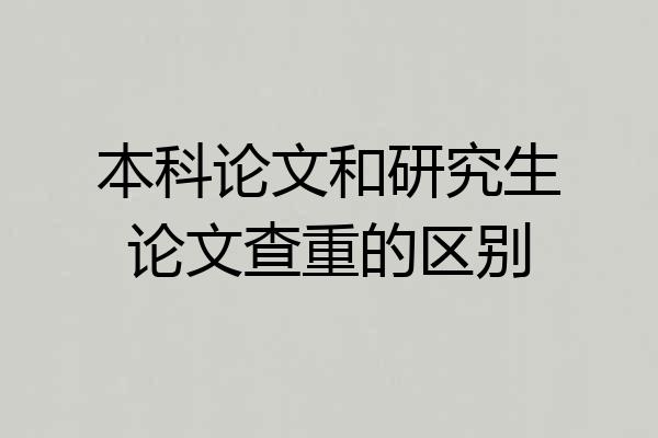 本科论文和研究生论文查重的区别