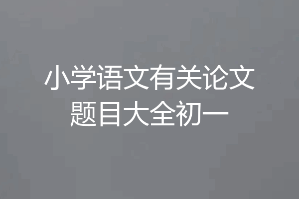 小学语文有关论文题目大全初一