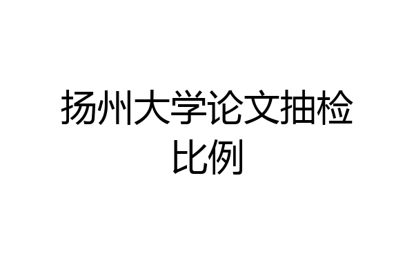 扬州大学论文抽检比例