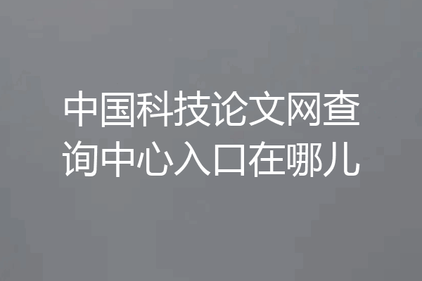 中国科技论文网查询中心入口在哪儿
