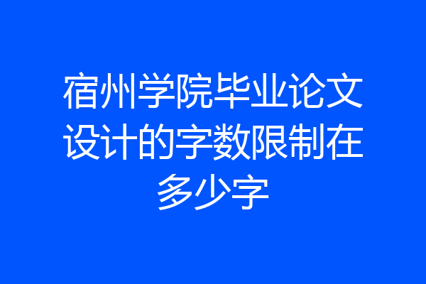宿州学院毕业论文设计的字数限制在多少字