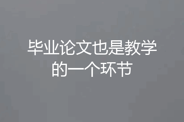 毕业论文也是教学的一个环节