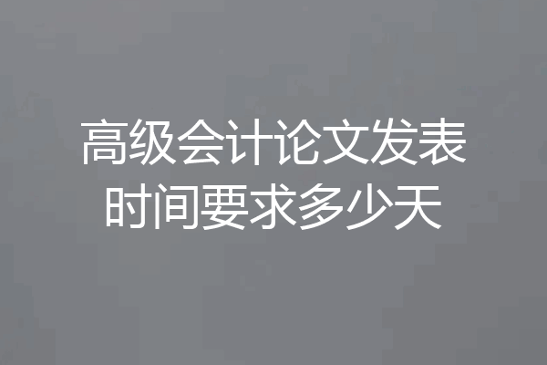 高级会计论文发表时间要求多少天