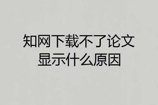 知网下载不了论文显示什么原因
