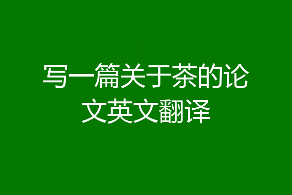 写一篇关于茶的论文英文翻译