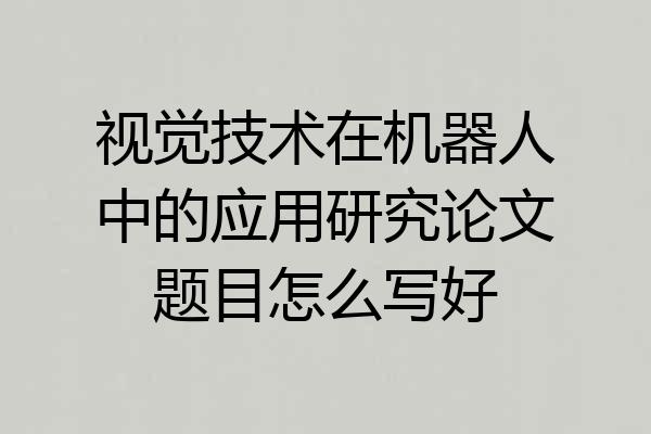 视觉技术在机器人中的应用研究论文题目怎么写好