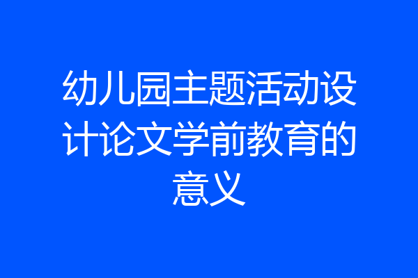 幼儿园主题活动设计论文学前教育的意义