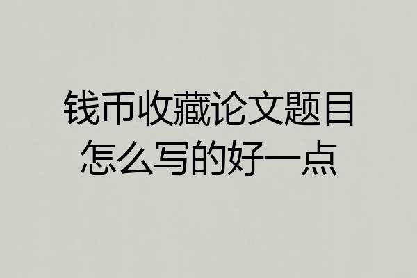 钱币收藏论文题目怎么写的好一点