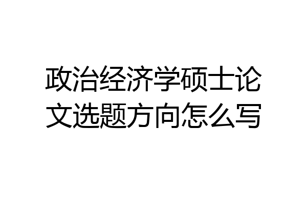 政治经济学硕士论文选题方向怎么写