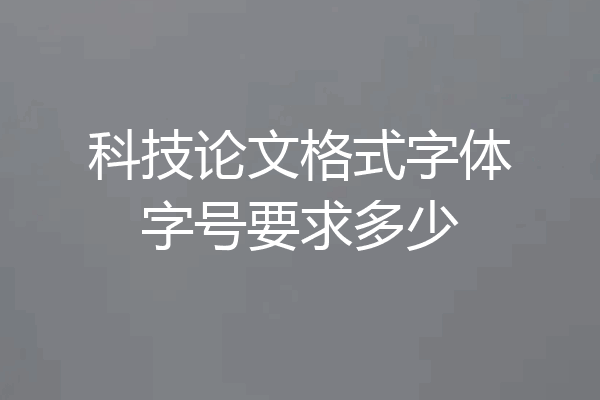 科技论文格式字体字号要求多少